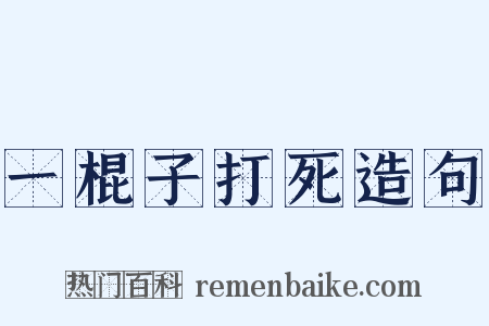 一棍子打死造句是什么意思的图片